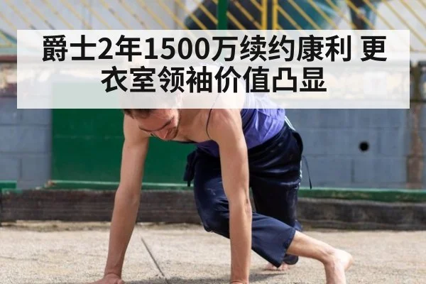 爵士2年1500万续约康利 更衣室领袖价值凸显