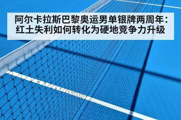 阿尔卡拉斯巴黎奥运男单银牌两周年：红土失利如何转化为硬地竞争力升级