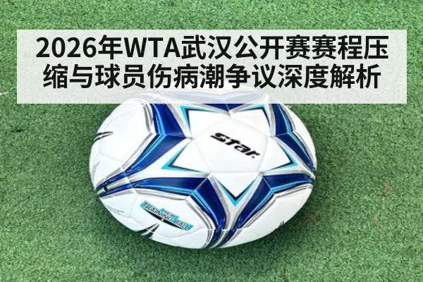 2026年WTA武汉公开赛赛程压缩与球员伤病潮争议深度解析