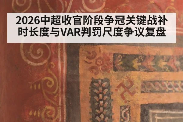 2026中超收官阶段争冠关键战补时长度与VAR判罚尺度争议复盘